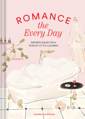 Romance the Every Day: Inspired Ideas for a Year of Little Luxuries By Andrea Kasprzak Cover Image