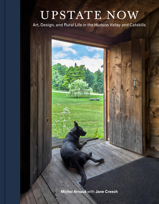 Upstate Now: Art, Design, and Rural Life in the Hudson Valley and Catskills By Michel Arnaud, Jane Creech Cover Image