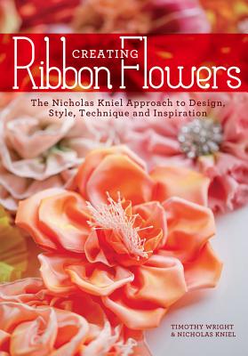 Creating Ribbon Flowers: The Nicholas Kniel Approach to Design, Style, Technique & Inspiration Cover Image