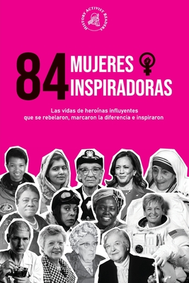84 mujeres inspiradoras: Las vidas de heroínas influyentes que se rebelaron, marcaron la diferencia e inspiraron (Libro para feministas) By History Activist Readers Cover Image