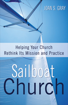 Sailboat Church: Helping Your Church Rethink Its Mission and Practice By Joan S. Gray Cover Image