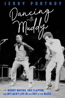 Dancing with Muddy: Muddy Waters, Eric Clapton, and My Lucky Life In and Out of the Blues By Jerry Portnoy Cover Image