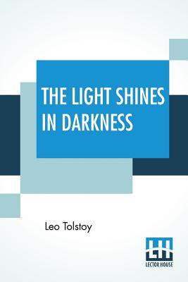 The Light Shines In Darkness: (Drama) Translated by Louise Maude And Aylmer Maude Cover Image