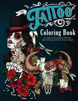 The Tattoo Coloring Book: An Adult Coloring Book With The Most Amazing and Sexy Tattoo Designs Cover Image