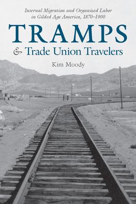 Tramps and Trade Union Travelers: Internal Migration and Organized Labor in Gilded Age America, 1870-1900 By Kim Moody Cover Image