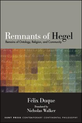 Remnants of Hegel: Remains of Ontology, Religion, and Community (Suny Contemporary Continental Philosophy)