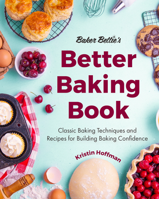 Baker Bettie's Better Baking Book: Classic Baking Techniques and Recipes for Building Baking Confidence (Cake Decorating, Pastry Recipes, Baking Class By Kristin Hoffman, Sally McKenney (Foreword by) Cover Image
