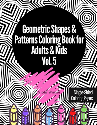 Geometric Shapes & Patterns Coloring Book for Adults & Kids Vol. 5: 33 Fun, Cool, Easy, Relaxing, Anxiety Stress Relieving Abstract Designs Perfect fo Cover Image