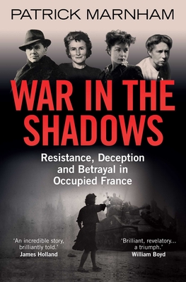 War in the Shadows: Resistance, Deception and Betrayal in Occupied France Cover Image