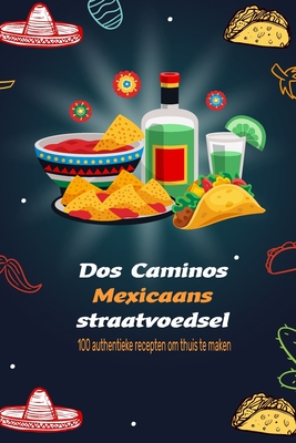 Dos Caminos Mexicaans straatvoedsel: 100 authentieke recepten om thuis te maken