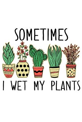 Sometimes I Wet My Plants: A Notebook for the Crazy Plant Lady with a Sense of Humor Cover Image