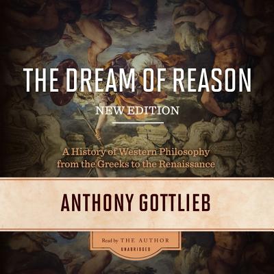 The Dream of Reason, New Edition: A History of Western Philosophy from the Greeks to the Renaissance By Anthony Gottlieb (Read by) Cover Image