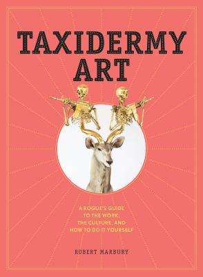 Taxidermy Art: A Rogue's Guide to the Work, the Culture, and How to Do It Yourself By Robert Marbury Cover Image