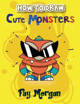 How to Draw Cute Monsters for Kids: Step by Step to Learn Drawing Cute Monsters. (Step-By-Step Drawing Books for Kids #1)