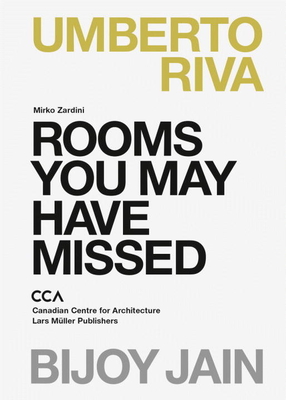 Rooms You May Have Missed: Bijoy Jain, Umberto Riva By Mirko Zardini, Montreal CCA Cover Image