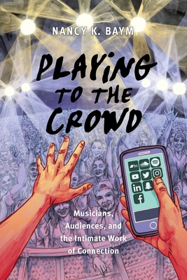 Playing to the Crowd: Musicians, Audiences, and the Intimate Work of Connection (Postmillennial Pop #14)