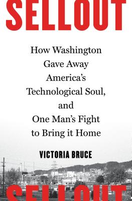 Sellout: How Washington Gave Away America's Technological Soul, and One Man's Fight to Bring It Home By Victoria Bruce Cover Image