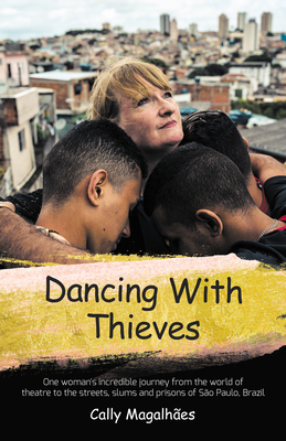 Dancing with Thieves: One Woman's Incredible Journey from the World of Theatre to the Streets, Slums and Prisons of São Paulo, Brazil. Cover Image