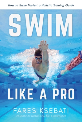 Swim Like A Pro: A Holistic Training Guide on How to Swim Faster & Smarter Cover Image