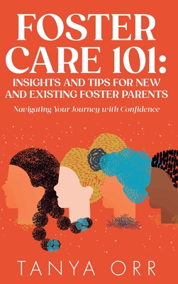 Foster Care 101 Insights and Tips for New and Existing Foster Parents - Navigating Your Journey with Confidence By Orr Cover Image