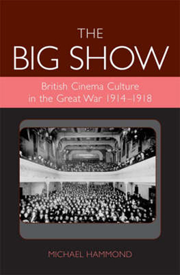 Big Show: British Cinema Culture in the Great War (1914-1918) (Exeter Studies in Film History)
