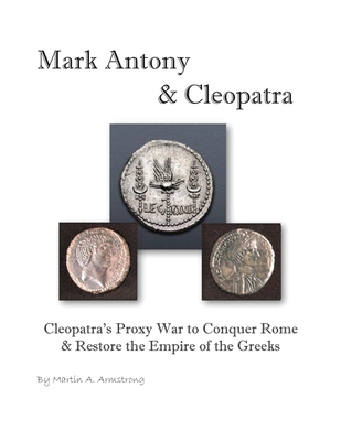 Mark Antony & Cleopatra: Cleopatra's Proxy War to Conquer Rome & Restore the Empire of the Greeks Cover Image