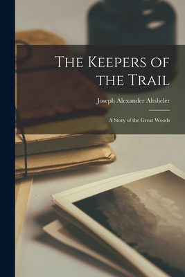 The Keepers of the Trail: A Story of the Great Woods By Joseph Alexander Altsheler Cover Image