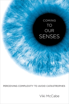 Coming to Our Senses: Perceiving Complexity to Avoid Catastrophes By Viki McCabe Cover Image