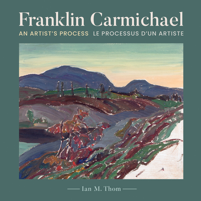 Franklin Carmichael: An Artist's Process By Ian Thom, Art Gallery of Sudbury Cover Image