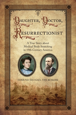 Daughter, Doctor, Resurrectionist: A True Story about Medical Body Snatching in 19th Century America Cover Image