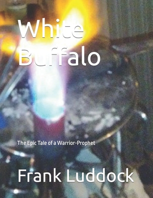 White Buffalo: The Epic Tale of a Warrior-Prophet By Russell Lortz, Frank Luddock Cover Image