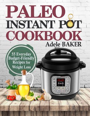Paleo Instant-Pot Cookbook: 55 Everyday Budget-Friendly Recipes for Weight Loss. (low-carb diet, pressure cooker recipes) Cover Image