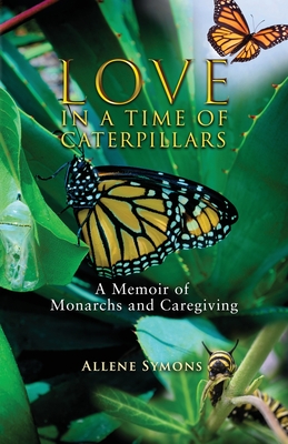 Love in a Time of Caterpillars: A Memoir of Monarchs and Caregiving Cover Image