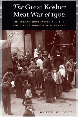 The Great Kosher Meat War of 1902: Immigrant Housewives and the Riots That Shook New York City By Scott D. Seligman Cover Image