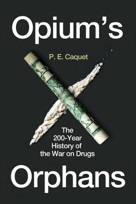 Opium’s Orphans: The 200-Year History of the War on Drugs By P. E. Caquet Cover Image
