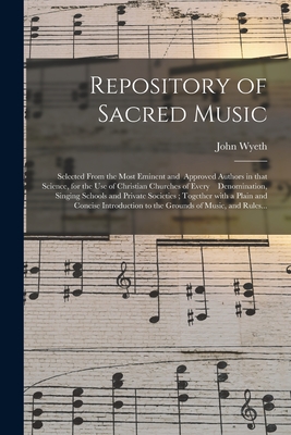 Repository of Sacred Music: Selected From the Most Eminent and Approved Authors in That Science, for the Use of Christian Churches of Every Denomi By John Wyeth Cover Image