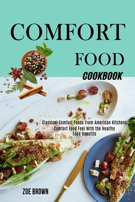Comfort Food Cookbook: Comfort Food Feel With the Healthy Food Benefits (Classical Comfort Foods From American Kitchens) By Zoe Brown Cover Image