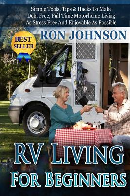 RV Living For Beginners: Simple Tools, Tips & Hacks To Make Debt Free, Full Time Motorhome Living As Stress Free And Enjoyable As Possible (RV Boondocking #2)