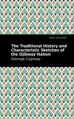 The Traditional History and Characteristic Sketches of the Ojibway Nation By George Copway, Mint Editions (Contribution by) Cover Image