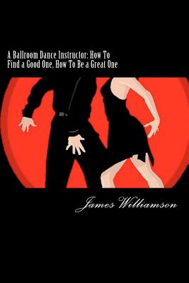 A Ballroom Dance Instructor: How To Find a Good One, How To Be a Great One Cover Image