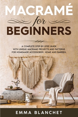 Macramé for Beginners: A Complete Step-By-Step Guide with Unique Macramé Projects and Patterns for Homemade Accessorize, Home and Garden Cover Image