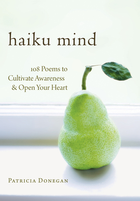 Haiku Mind: 108 Poems to Cultivate Awareness and Open Your Heart By Patricia Donegan Cover Image