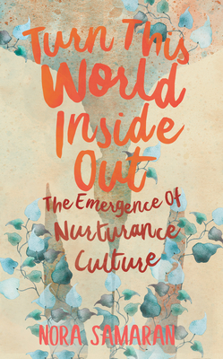 Turn This World Inside Out: The Emergence of Nurturance Culture By Nora Samaran Cover Image