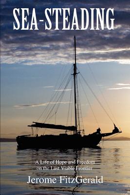 Sea-steading: A Life of Hope and Freedom on the Last Viable Frontier Cover Image