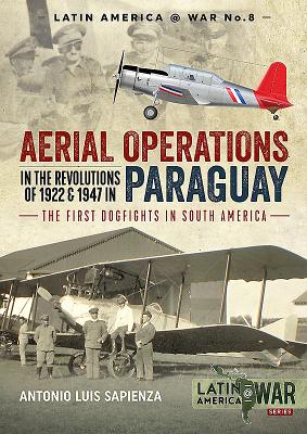 Aerial Operations in the Revolutions of 1922 and 1947 in Paraguay: The First Dogfights in South America (Latin America@War #8)