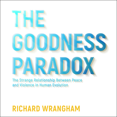 The Goodness Paradox: The Strange Relationship Between Peace and Violence in Human Evolution Cover Image