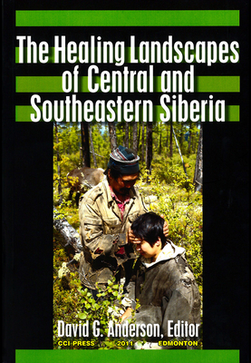 The Healing Landscapes of Central and Southeastern Siberia (Patterns of Northern Traditional Healing) By David G. Anderson (Editor) Cover Image