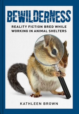 Bewilderness: Reality Fiction Bred While Working in Animal Shelters Cover Image