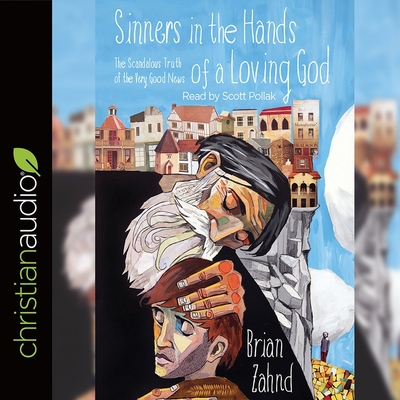 Sinners in the Hands of a Loving God Lib/E: The Scandalous Truth of the Very Good News By Brian Zahnd, Scott Pollak (Read by) Cover Image