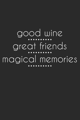 Good Wine Great Friends Magical Memories: Wine Lovers Themed Notebook Cover Image